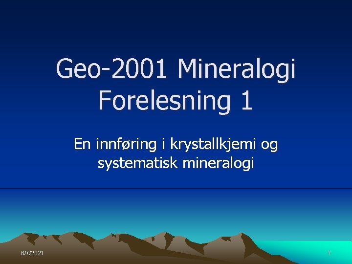 Geo-2001 Mineralogi Forelesning 1 En innføring i krystallkjemi og systematisk mineralogi 6/7/2021 1 