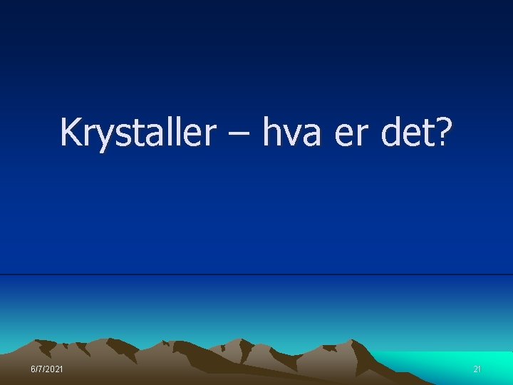 Krystaller – hva er det? 6/7/2021 21 