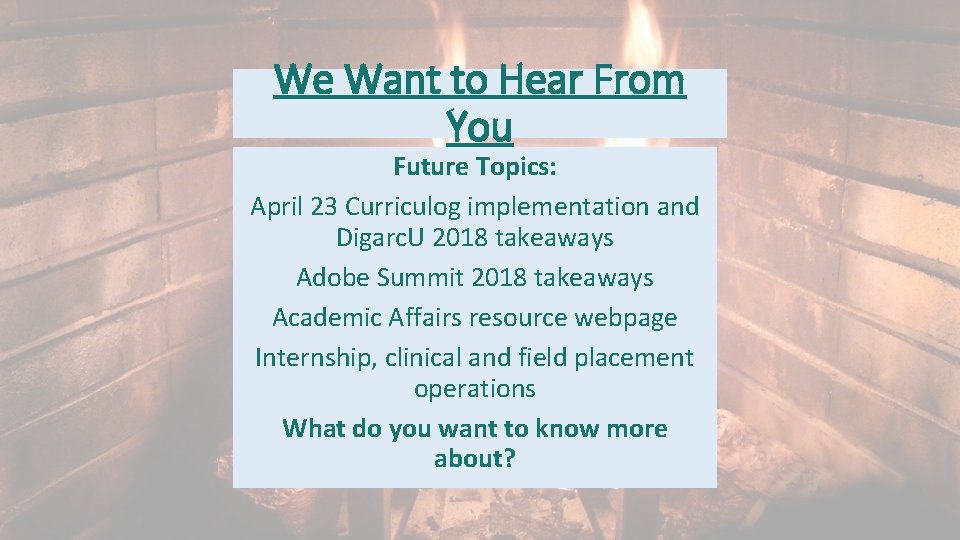 We Want to Hear From You Future Topics: April 23 Curriculog implementation and Digarc.
