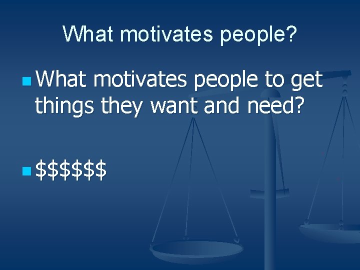 What motivates people? n What motivates people to get things they want and need?
