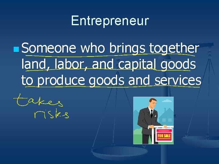 Entrepreneur n Someone who brings together land, labor, and capital goods to produce goods