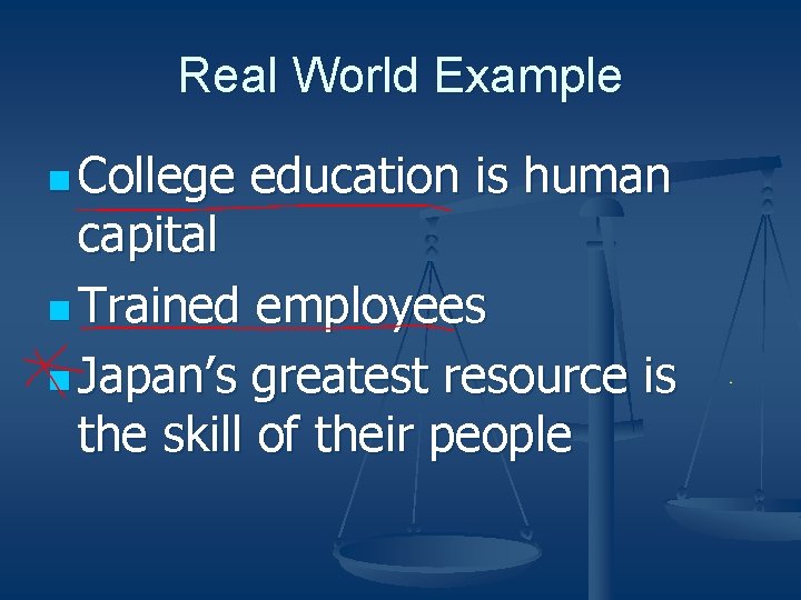 Real World Example n College education is human capital n Trained employees n Japan’s