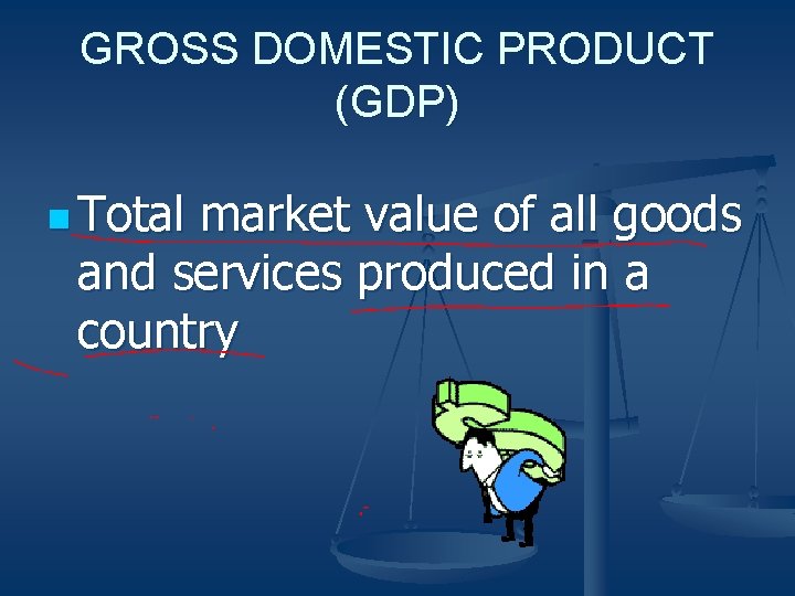 GROSS DOMESTIC PRODUCT (GDP) n Total market value of all goods and services produced