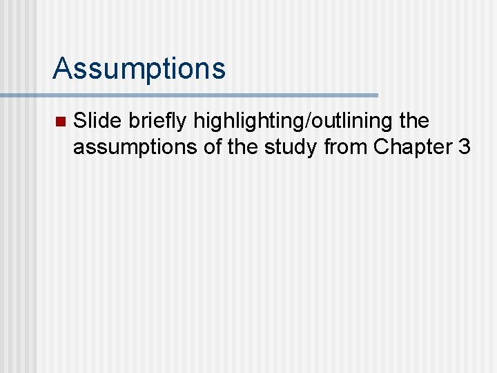 Assumptions n Slide briefly highlighting/outlining the assumptions of the study from Chapter 3 