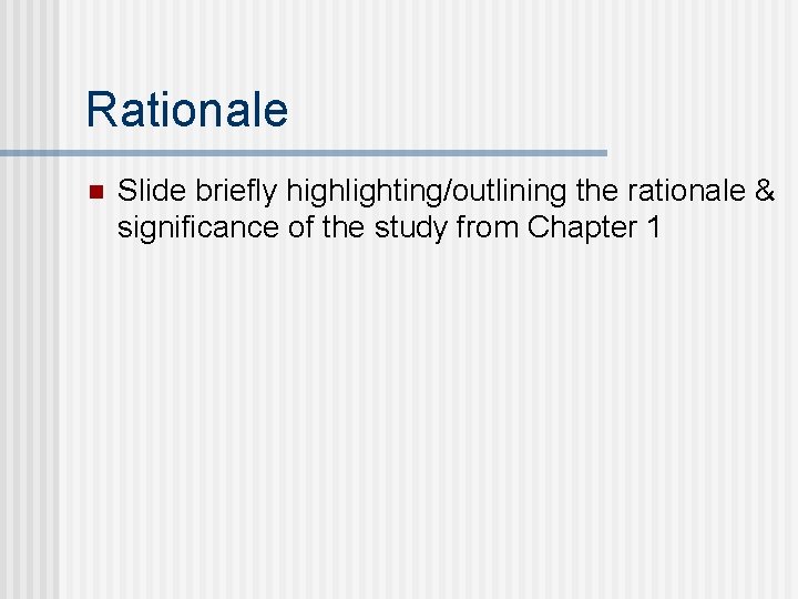 Rationale n Slide briefly highlighting/outlining the rationale & significance of the study from Chapter