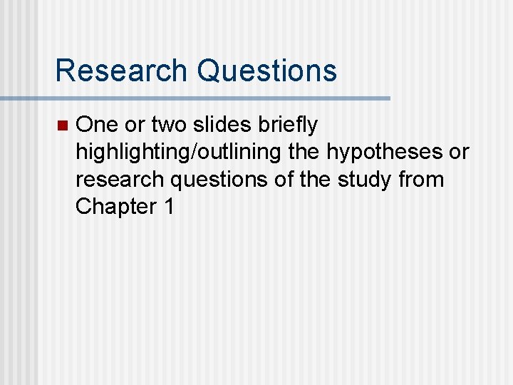 Research Questions n One or two slides briefly highlighting/outlining the hypotheses or research questions