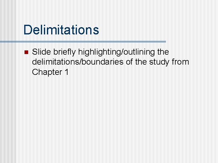 Delimitations n Slide briefly highlighting/outlining the delimitations/boundaries of the study from Chapter 1 