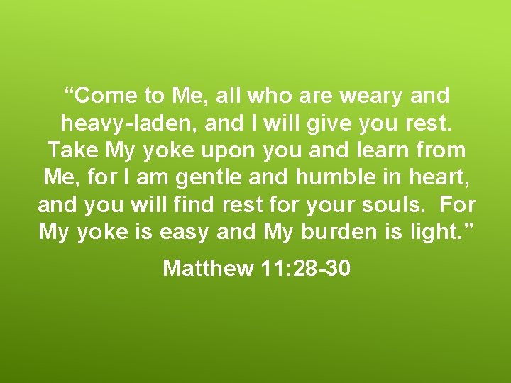 “Come to Me, all who are weary and heavy-laden, and I will give you