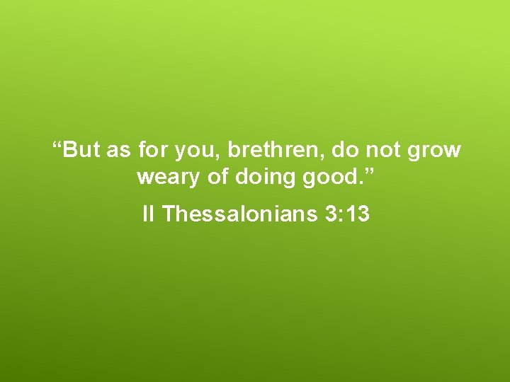 “But as for you, brethren, do not grow weary of doing good. ” II