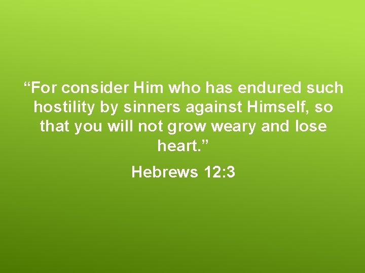 “For consider Him who has endured such hostility by sinners against Himself, so that