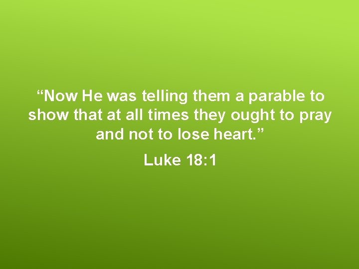 “Now He was telling them a parable to show that at all times they