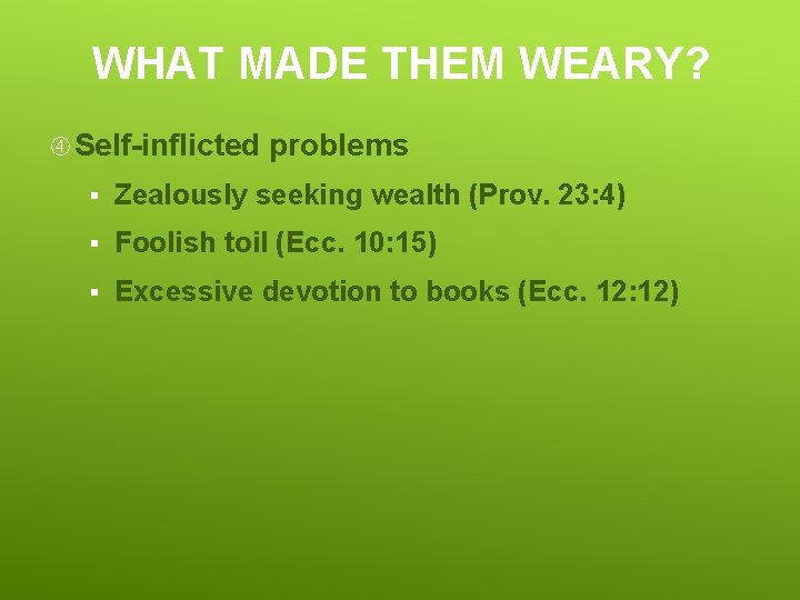 WHAT MADE THEM WEARY? Self-inflicted problems § Zealously seeking wealth (Prov. 23: 4) §