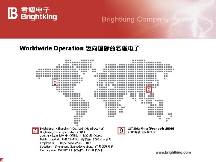 Worldwide Operation 迈向国际的君耀电子 Brightking （Shenzhen) Co. , Ltd（Head quarter) Brightking Group(Founded: 2001) 2001年创立君耀电子（深圳）有限公司（总部） Paid-in