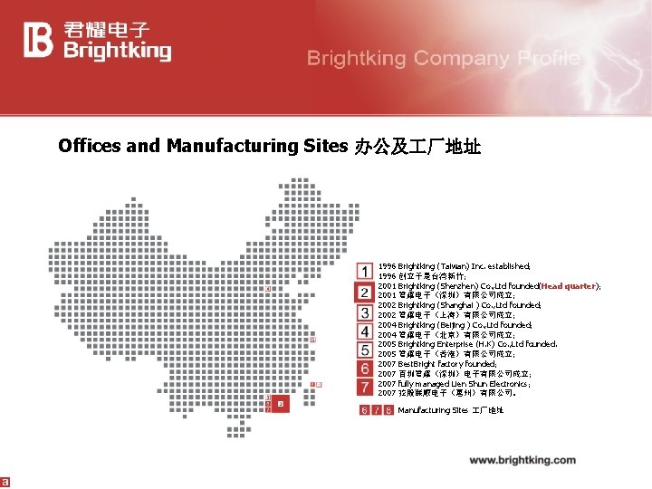 Offices and Manufacturing Sites 办公及 厂地址 1996 Brightking (Taiwan) Inc. established； 1996 创立于是台湾新竹； 2001