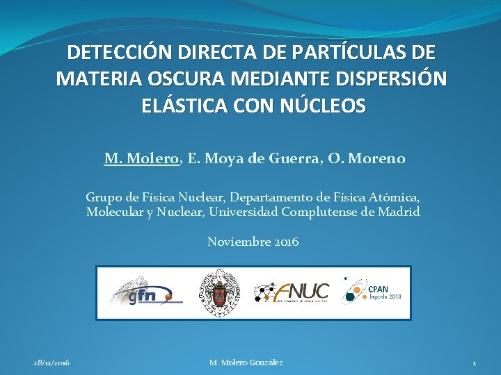 DETECCIÓN DIRECTA DE PARTÍCULAS DE MATERIA OSCURA MEDIANTE DISPERSIÓN ELÁSTICA CON NÚCLEOS M. Molero,