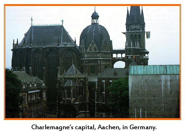 Charlemagne’s capital, Aachen, in Germany. Charlemagne’s capital, Aachen, in Germany.