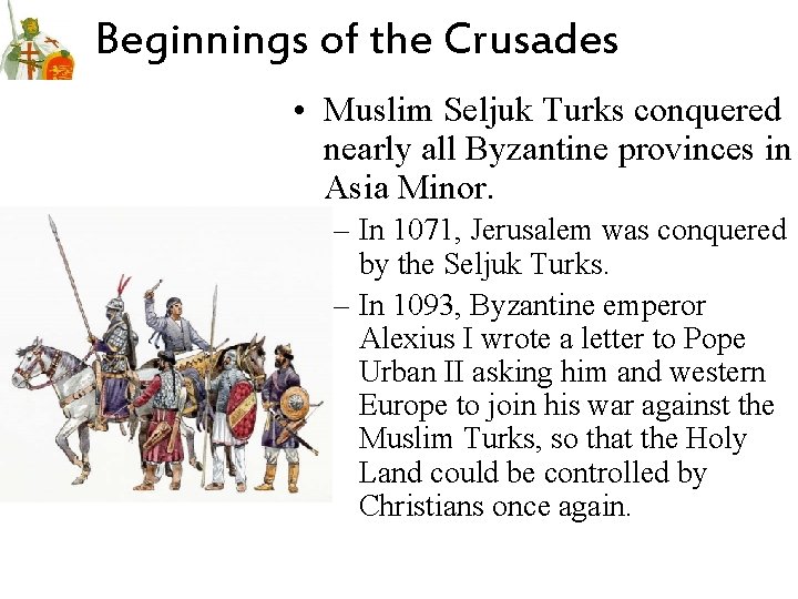 Beginnings of the Crusades • Muslim Seljuk Turks conquered nearly all Byzantine provinces in Beginnings of the Crusades • Muslim Seljuk Turks conquered nearly all Byzantine provinces in