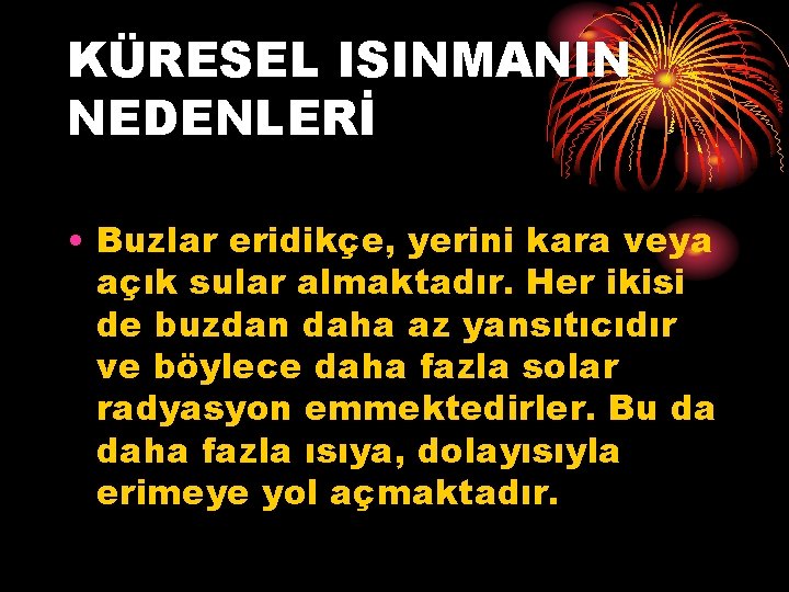 KÜRESEL ISINMANIN NEDENLERİ • Buzlar eridikçe, yerini kara veya açık sular almaktadır. Her ikisi