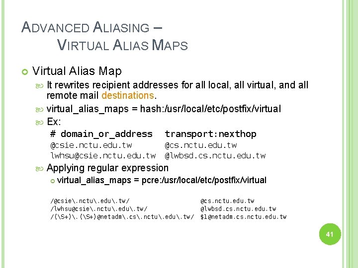 ADVANCED ALIASING – VIRTUAL ALIAS MAPS Virtual Alias Map It rewrites recipient addresses for