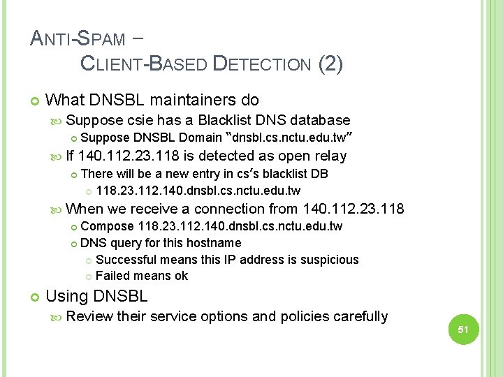 ANTI-SPAM – CLIENT-BASED DETECTION (2) What DNSBL maintainers do Suppose csie has a Blacklist