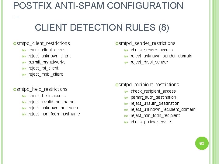 POSTFIX ANTI-SPAM CONFIGURATION – CLIENT DETECTION RULES (8) smtpd_client_restrictions smtpd_sender_restrictions check_client_access check_sender_access reject_unknown_client reject_unknown_sender_domain