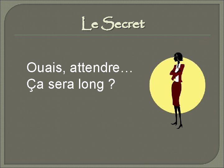 Le Secret Ouais, attendre… Ça sera long ? 