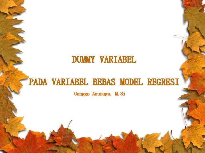 DUMMY VARIABEL PADA VARIABEL BEBAS MODEL REGRESI Gangga Anuraga, M. Si 