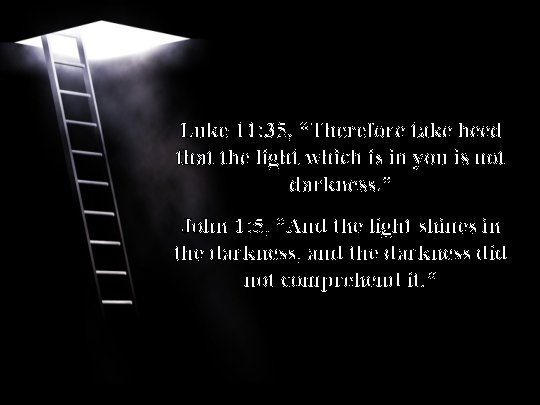 Luke 11: 35, “Therefore take heed that the light which is in you is