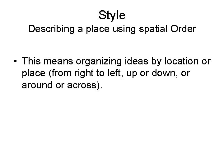 Style Describing a place using spatial Order • This means organizing ideas by location