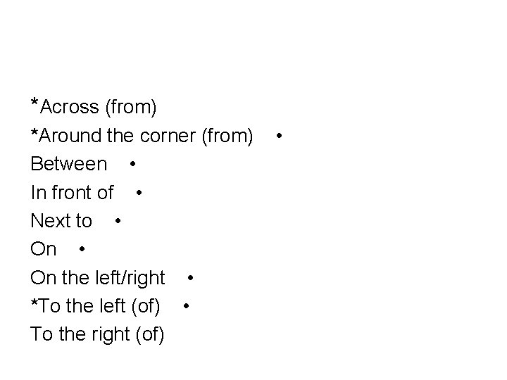 *Across (from) *Around the corner (from) Between • In front of • Next to