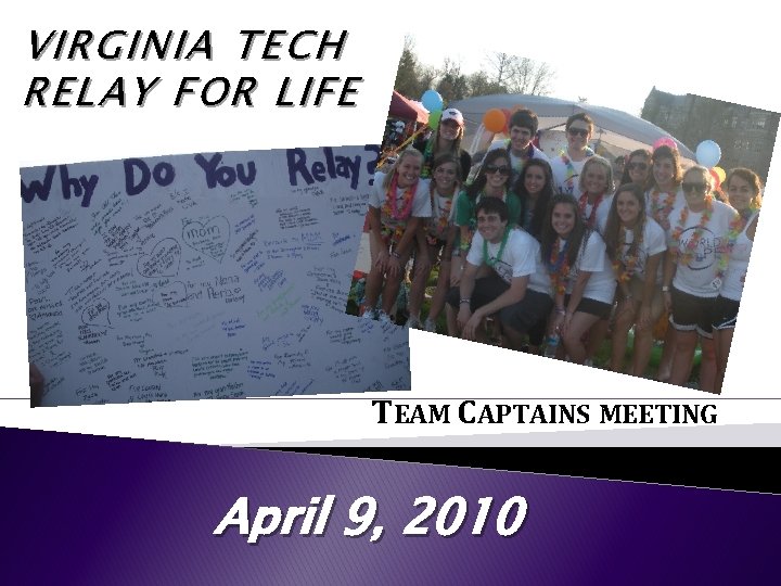 VIRGINIA TECH RELAY FOR LIFE TEAM CAPTAINS MEETING April 9, 2010 VIRGINIA TECH RELAY FOR LIFE TEAM CAPTAINS MEETING April 9, 2010