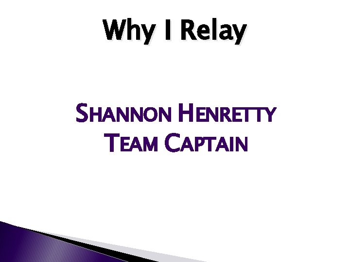 Why I Relay SHANNON HENRETTY TEAM CAPTAIN Why I Relay SHANNON HENRETTY TEAM CAPTAIN