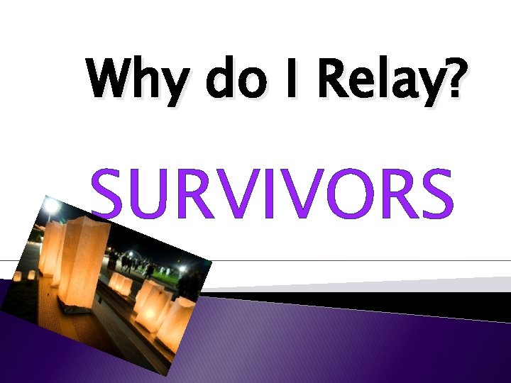 Why do I Relay? SURVIVORS Why do I Relay? SURVIVORS