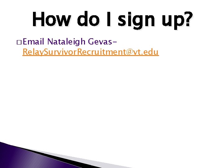 How do I sign up? � Email Nataleigh Gevas. Relay. Survivor. Recruitment@vt. edu How do I sign up? � Email Nataleigh Gevas. Relay. Survivor. Recruitment@vt. edu