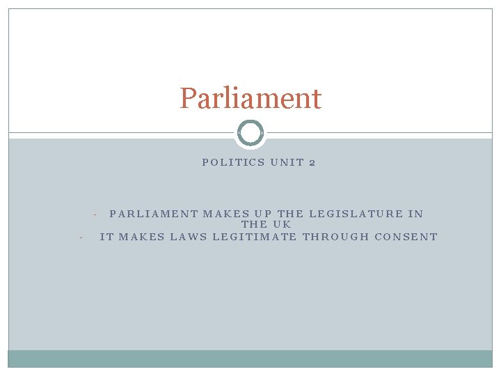 Parliament POLITICS UNIT 2 - PARLIAMENT MAKES UP THE LEGISLATURE IN THE UK IT