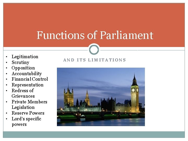 Functions of Parliament • • Legitimation Scrutiny Opposition Accountability Financial Control Representation Redress of
