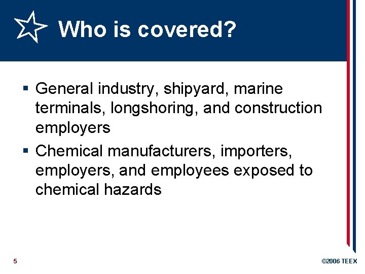 Who is covered? § General industry, shipyard, marine terminals, longshoring, and construction employers §