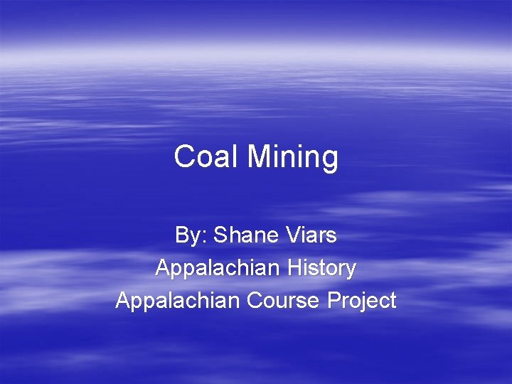 Coal Mining By: Shane Viars Appalachian History Appalachian Course Project 