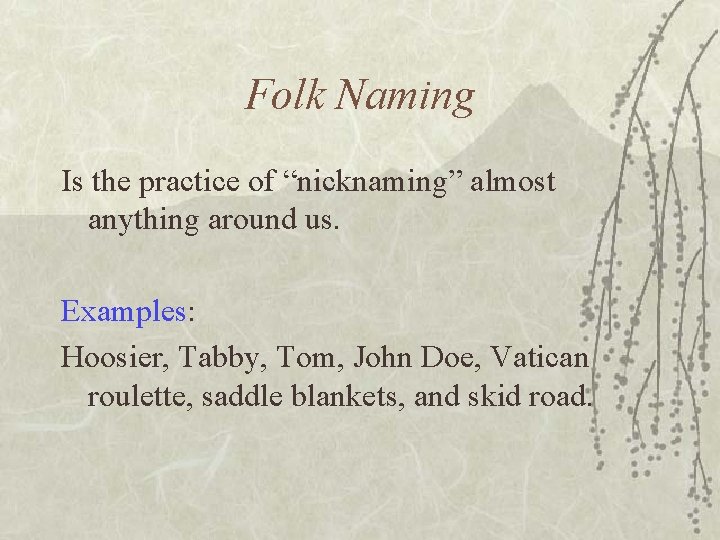 Folk Naming Is the practice of “nicknaming” almost anything around us. Examples: Hoosier, Tabby,