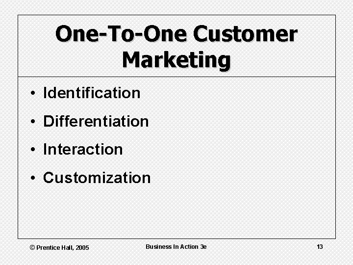 One-To-One Customer Marketing • Identification • Differentiation • Interaction • Customization © Prentice Hall,