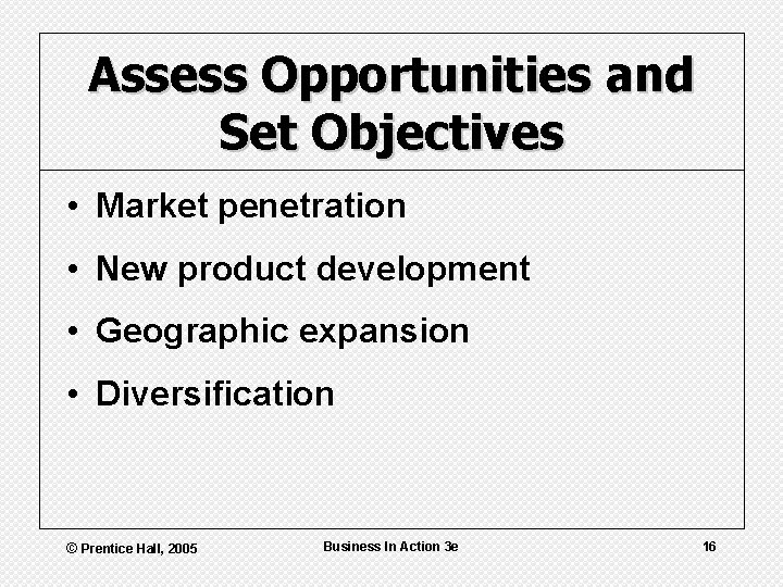 Assess Opportunities and Set Objectives • Market penetration • New product development • Geographic