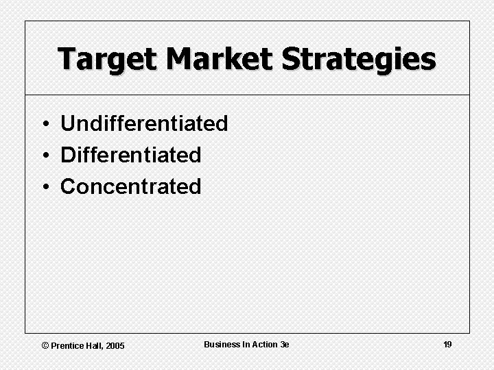 Target Market Strategies • Undifferentiated • Differentiated • Concentrated © Prentice Hall, 2005 Business