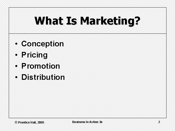 What Is Marketing? • • Conception Pricing Promotion Distribution © Prentice Hall, 2005 Business