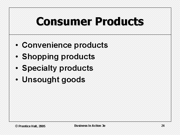 Consumer Products • • Convenience products Shopping products Specialty products Unsought goods © Prentice