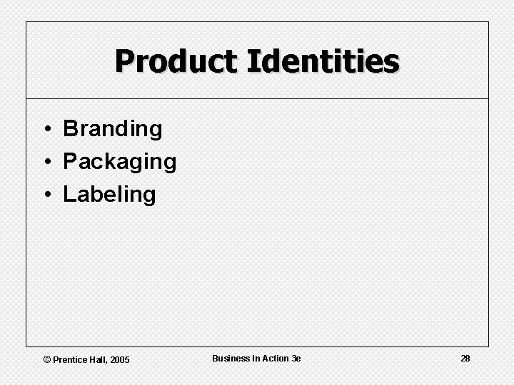 Product Identities • Branding • Packaging • Labeling © Prentice Hall, 2005 Business In