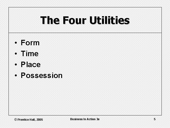 The Four Utilities • • Form Time Place Possession © Prentice Hall, 2005 Business