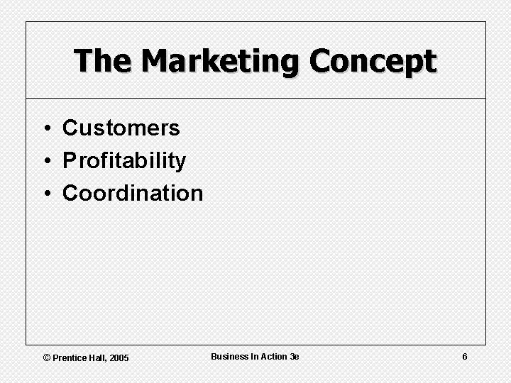 The Marketing Concept • Customers • Profitability • Coordination © Prentice Hall, 2005 Business