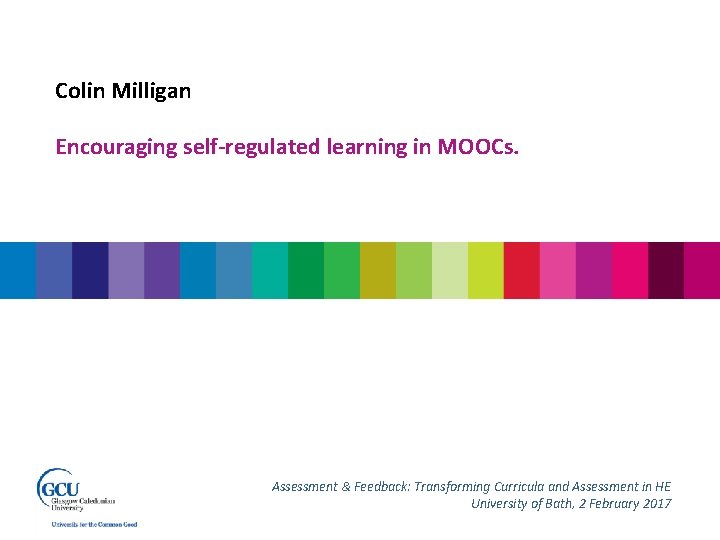 Colin Milligan Encouraging self-regulated learning in MOOCs. Assessment & Feedback: Transforming Curricula and Assessment