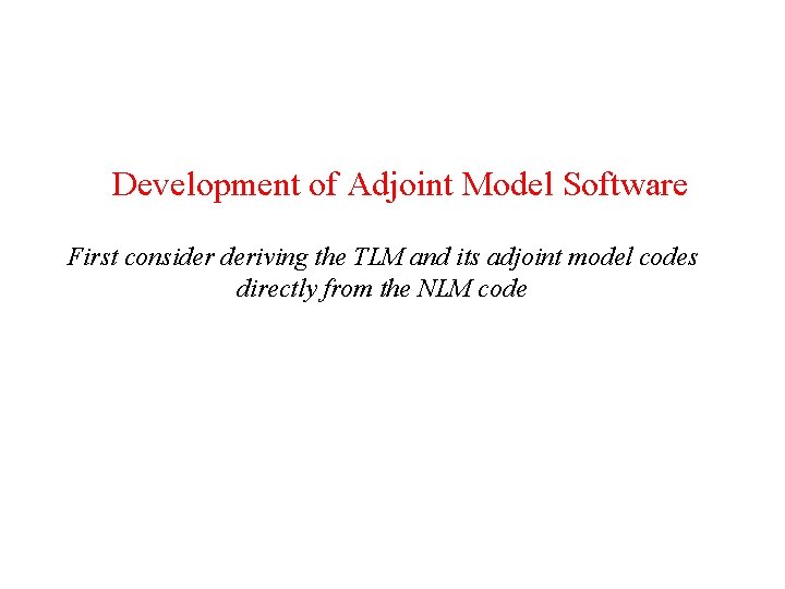 Development of Adjoint Model Software First consider deriving the TLM and its adjoint model