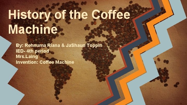 History of the Coffee Machine By: Rehnuma Riana & Ja. Shaun Toppin IED- 4